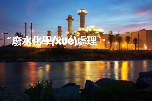 “廢水化學(xué)處理，綠色環(huán)保新篇章”